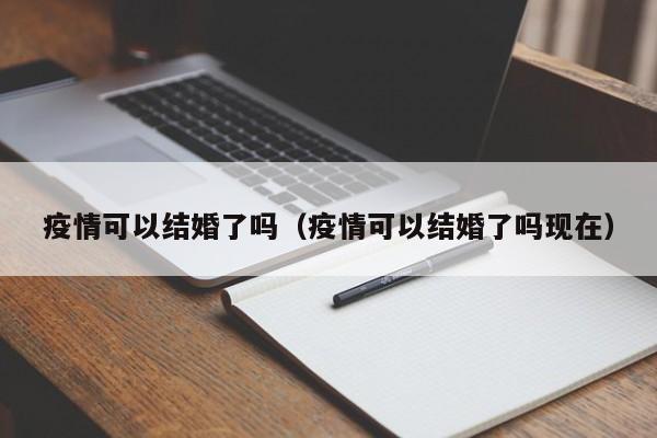 疫情可以结婚了吗(疫情可以结婚了吗现在)