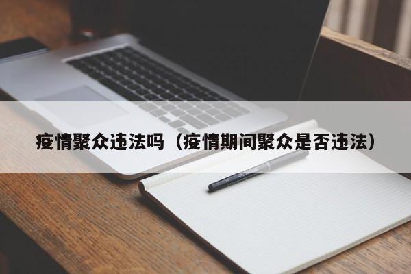 疫情聚众违法吗(疫情期间聚众是否违法)