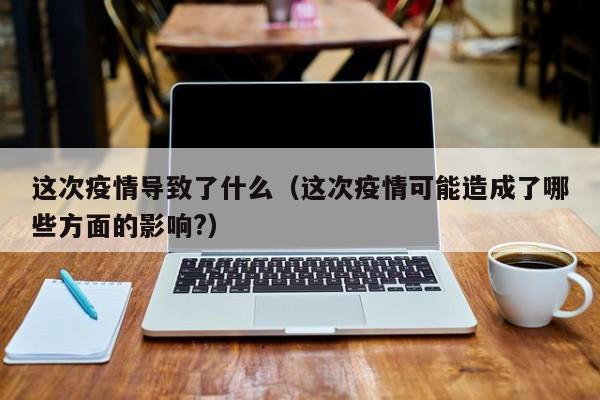 这次疫情导致了什么(这次疫情可能造成了哪些方面的影响?)