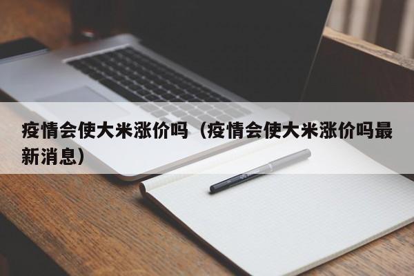 疫情会使大米涨价吗(疫情会使大米涨价吗最新消息)