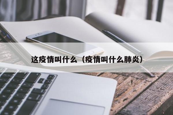 这疫情叫什么(疫情叫什么肺炎)