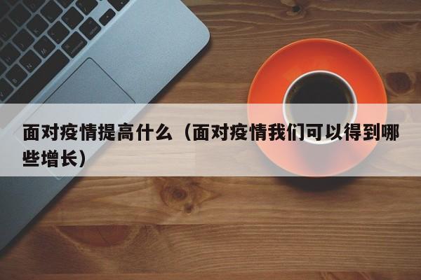 面对疫情提高什么(面对疫情我们可以得到哪些增长)
