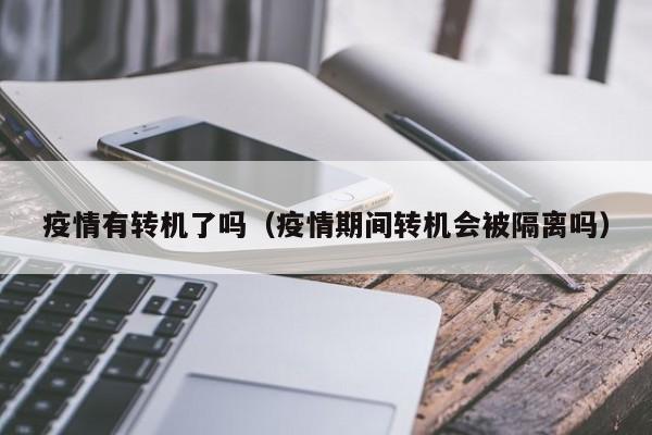 疫情有转机了吗(疫情期间转机会被隔离吗)