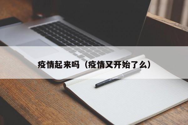 疫情起来吗(疫情又开始了么)