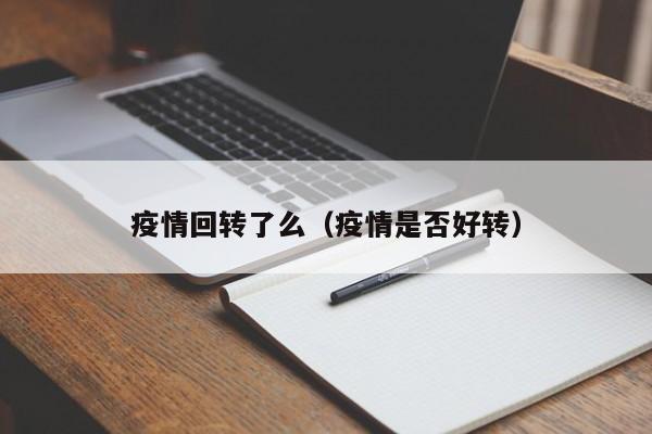 疫情回转了么(疫情是否好转)