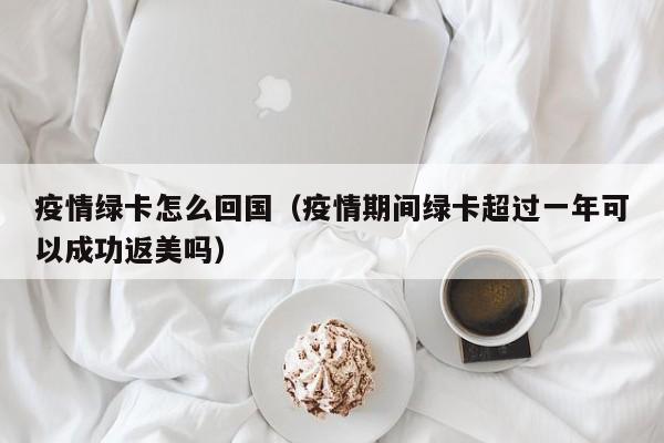 疫情绿卡怎么回国(疫情期间绿卡超过一年可以成功返美吗)