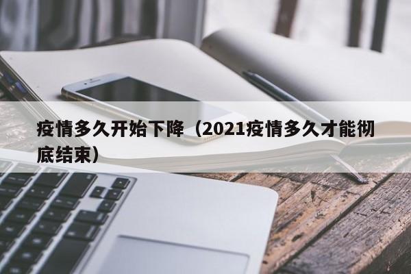 疫情多久开始下降(2021疫情多久才能彻底结束)