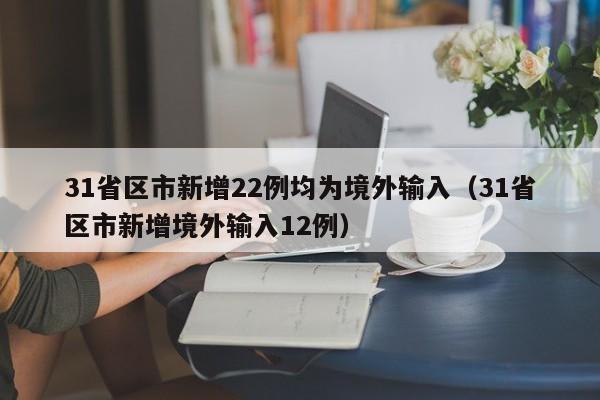 31省区市新增22例均为境外输入(31省区市新增境外输入12例)